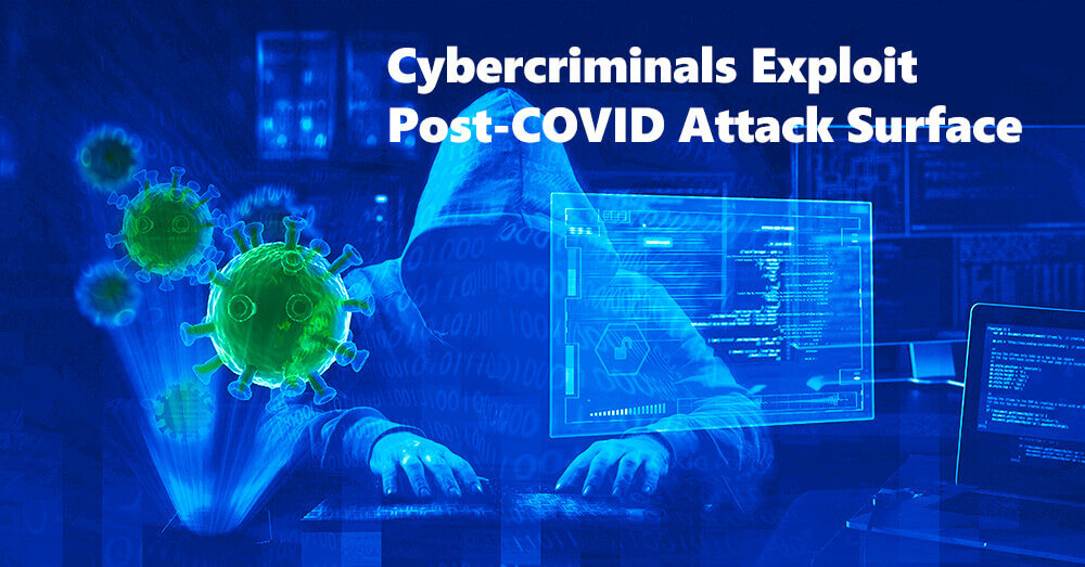 Cybercriminals Aggressively Exploit Post-COVID Attack Surface
