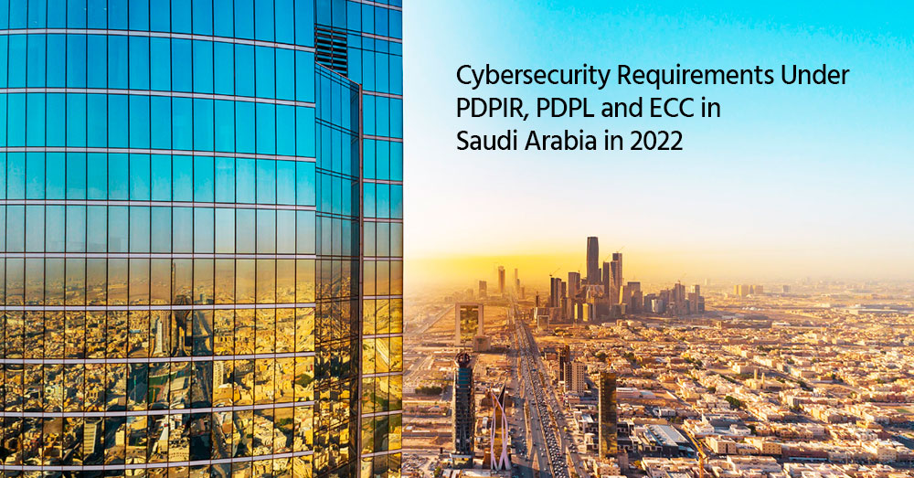 Cybersecurity Requirements Under PDPIR, PDPL and ECC in Saudi Arabia in 2022