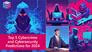 Top 5 Cybersecurity and Cybercrime Predictions for 2024