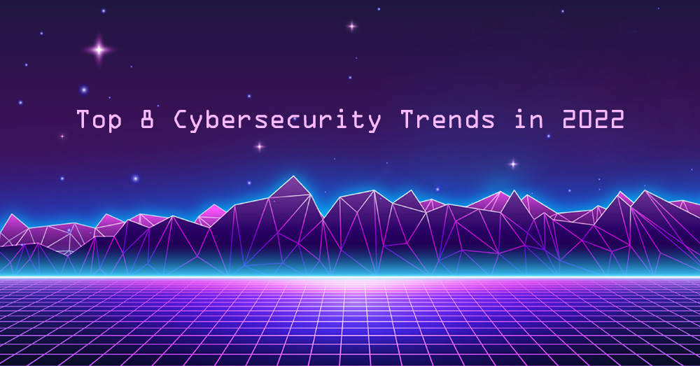 Top 8 Cybersecurity and Privacy Trends in 2022